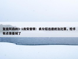 复盘阿森纳3-1南安普顿：丢分后迅速统治比赛，枪手有点像曼城了