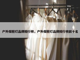 户外探照灯品牌排行榜，户外探照灯品牌排行榜前十名