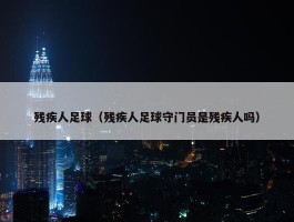 残疾人足球（残疾人足球守门员是残疾人吗）