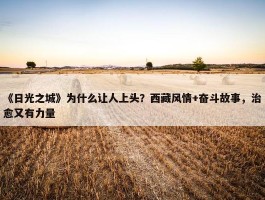 《日光之城》为什么让人上头？西藏风情+奋斗故事，治愈又有力量