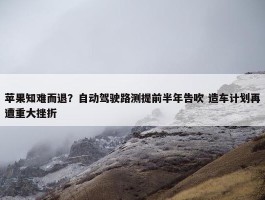 苹果知难而退？自动驾驶路测提前半年告吹 造车计划再遭重大挫折