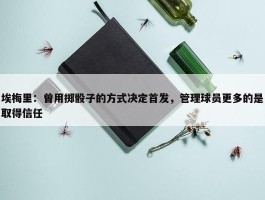 埃梅里：曾用掷骰子的方式决定首发，管理球员更多的是取得信任