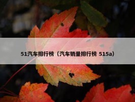 51汽车排行榜（汽车销量排行榜 515a）