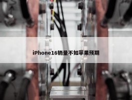 iPhone16销量不如苹果预期