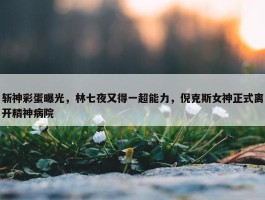 斩神彩蛋曝光，林七夜又得一超能力，倪克斯女神正式离开精神病院