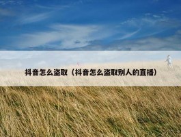 抖音怎么盗取（抖音怎么盗取别人的直播）