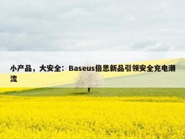 小产品，大安全：Baseus倍思新品引领安全充电潮流