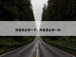 抖音怎么抖一个，抖音怎么抖一抖