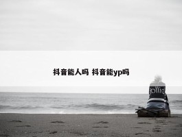 抖音能人吗 抖音能yp吗