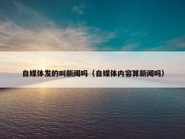 自媒体发的叫新闻吗（自媒体内容算新闻吗）