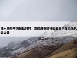 狂人穆帅不满越位判罚，直接用电脑将回放展示在摄像机前染黄