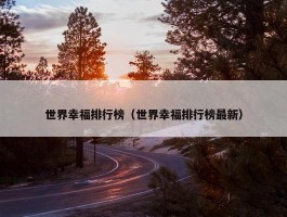 世界幸福排行榜（世界幸福排行榜最新）