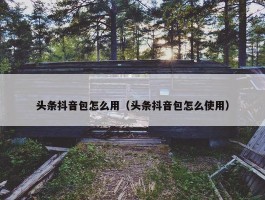 头条抖音包怎么用（头条抖音包怎么使用）