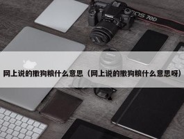 网上说的撒狗粮什么意思（网上说的撒狗粮什么意思呀）