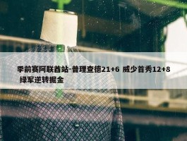 季前赛阿联酋站-普理查德21+6 威少首秀12+8 绿军逆转掘金