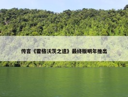 传言《霍格沃茨之遗》最终版明年推出