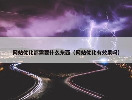 网站优化都需要什么东西（网站优化有效果吗）