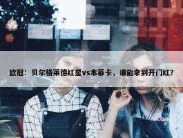 欧冠：贝尔格莱德红星vs本菲卡，谁能拿到开门红？