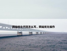 网站优化代码怎么写，网站优化操作