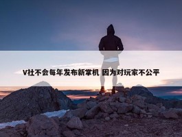 V社不会每年发布新掌机 因为对玩家不公平