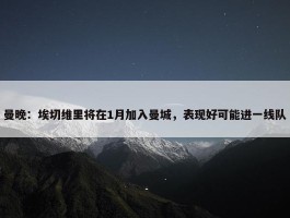 曼晚：埃切维里将在1月加入曼城，表现好可能进一线队