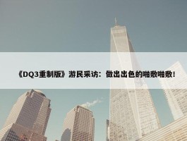 《DQ3重制版》游民采访：做出出色的啪敷啪敷！