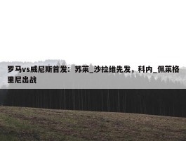 罗马vs威尼斯首发：苏莱_沙拉维先发，科内_佩莱格里尼出战