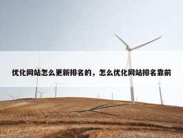 优化网站怎么更新排名的，怎么优化网站排名靠前