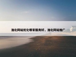 淮北网站优化哪家服务好，淮北网站推广