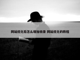 网站优化后怎么增加收录 网站优化的教程