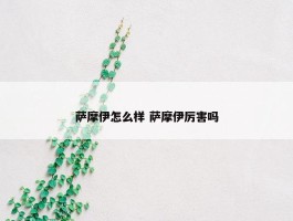 萨摩伊怎么样 萨摩伊厉害吗