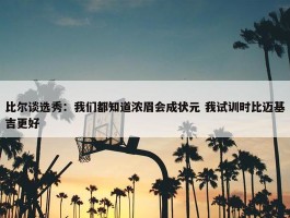 比尔谈选秀：我们都知道浓眉会成状元 我试训时比迈基吉更好