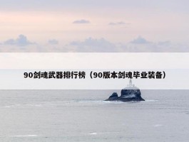 90剑魂武器排行榜（90版本剑魂毕业装备）