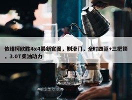 依维柯欧胜4x4最新官图，侧滑门，全时四驱+三把锁，3.0T柴油动力