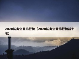 2020防务企业排行榜（2020防务企业排行榜前十名）