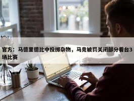 官方：马德里德比中投掷杂物，马竞被罚关闭部分看台3场比赛