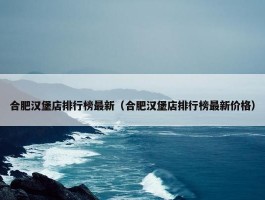 合肥汉堡店排行榜最新（合肥汉堡店排行榜最新价格）