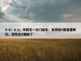 0-6！0-2！中网又一冷门诞生：世界前5吞蛋遭横扫，郑钦文4强稳了