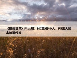 《魔兽世界》Plus服：MC改成40人，P5三大团本掉落代币