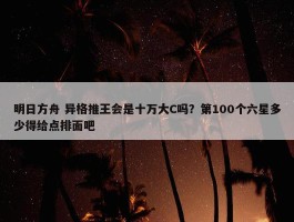 明日方舟 异格推王会是十万大C吗？第100个六星多少得给点排面吧