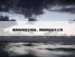 揭阳如何优化网站，揭阳网站优化公司