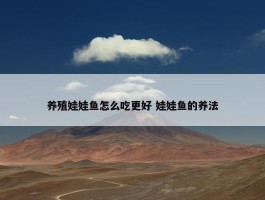 养殖娃娃鱼怎么吃更好 娃娃鱼的养法