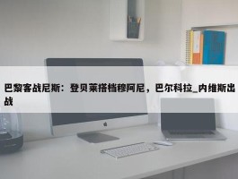 巴黎客战尼斯：登贝莱搭档穆阿尼，巴尔科拉_内维斯出战