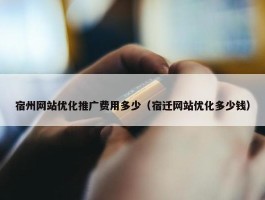 宿州网站优化推广费用多少（宿迁网站优化多少钱）