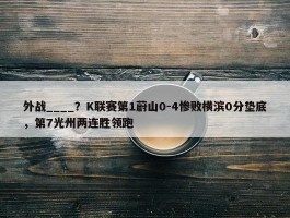 外战____？K联赛第1蔚山0-4惨败横滨0分垫底，第7光州两连胜领跑