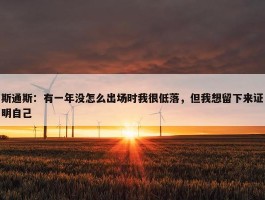 斯通斯：有一年没怎么出场时我很低落，但我想留下来证明自己