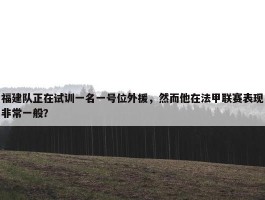 福建队正在试训一名一号位外援，然而他在法甲联赛表现非常一般？