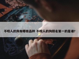 不咬人的狗有哪些品种 不咬人的狗排名第一的是谁?