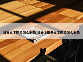 抖音文字图片怎么制作 抖音上那些文字图片怎么制作