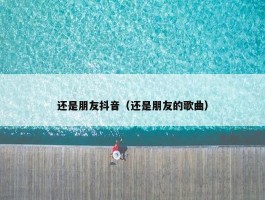 还是朋友抖音（还是朋友的歌曲）